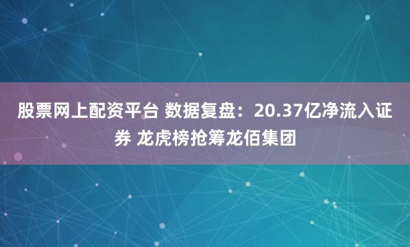 股票网上配资平台 数据复盘：20.37亿净流入证券 龙虎榜抢筹龙佰集团