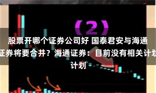 股票开哪个证券公司好 国泰君安与海通证券将要合并？海通证券：目前没有相关计划