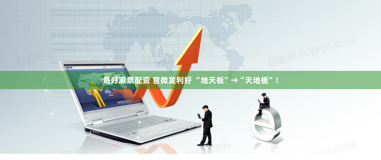 最好股票配资 官微发利好 “地天板”→“天地板”！