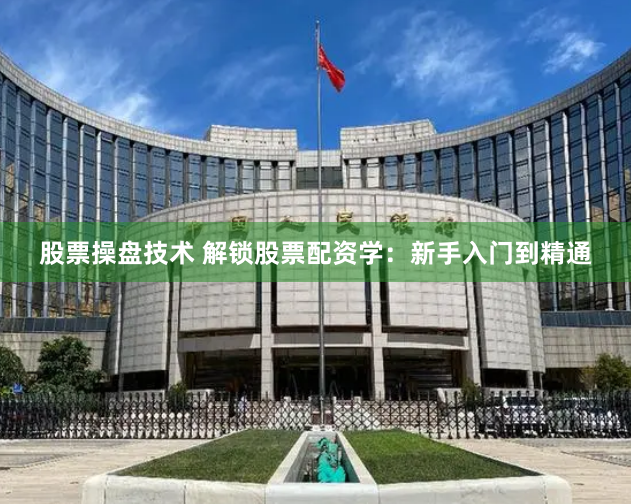 股票操盘技术 解锁股票配资学：新手入门到精通