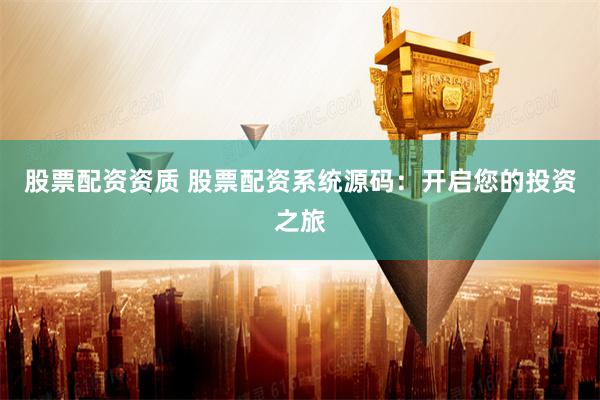 股票配资资质 股票配资系统源码：开启您的投资之旅