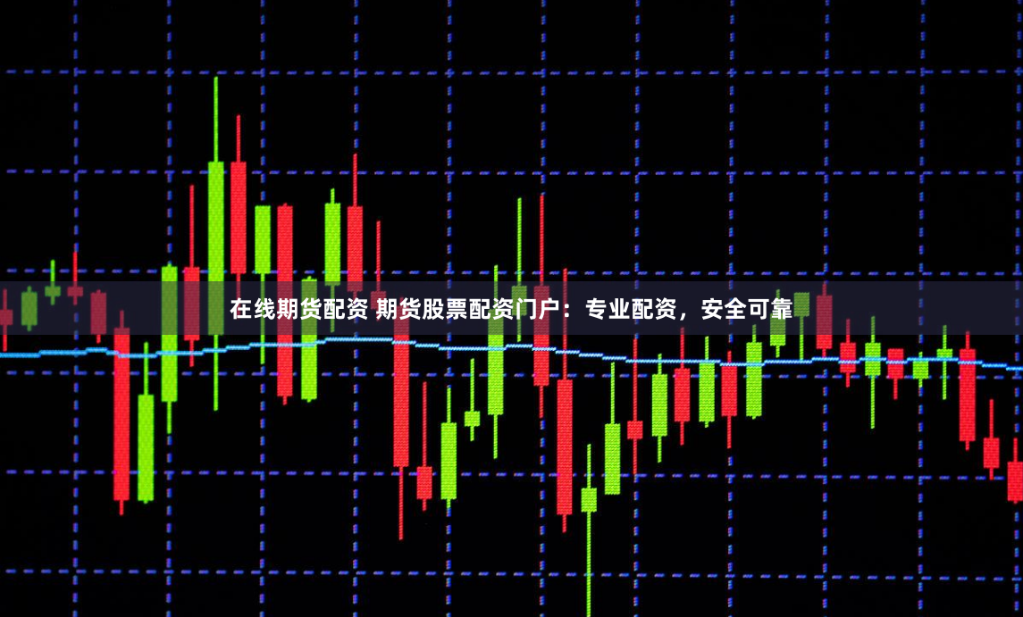 在线期货配资 期货股票配资门户：专业配资，安全可靠