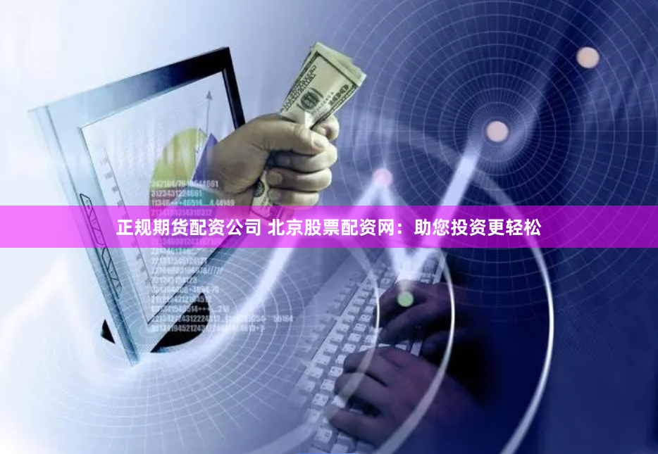 正规期货配资公司 北京股票配资网:助您投资更轻松