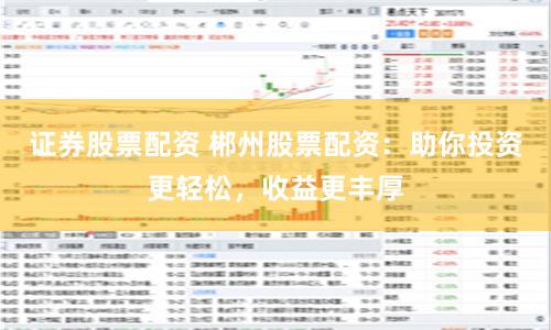 证券股票配资 郴州股票配资：助你投资更轻松，收益更丰厚