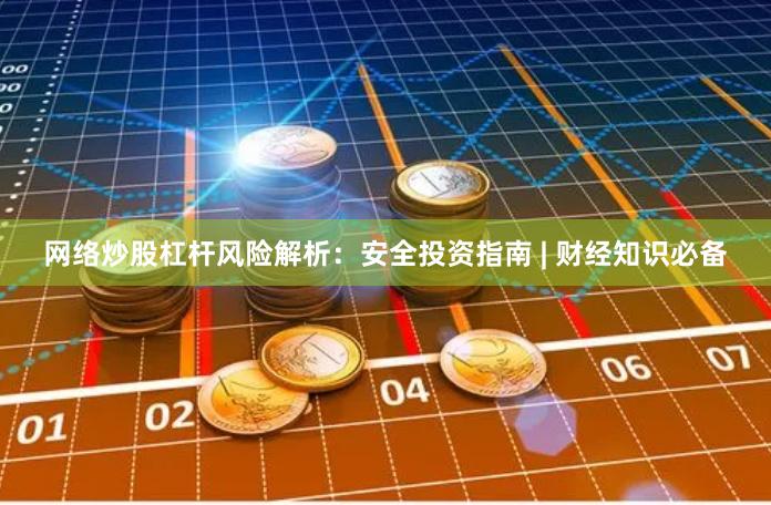 网络炒股杠杆风险解析：安全投资指南 | 财经知识必备