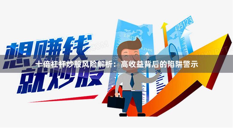 十倍杠杆炒股风险解析：高收益背后的陷阱警示