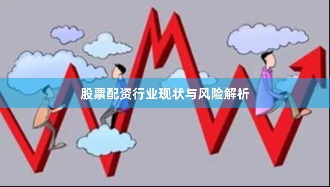 股票配资行业现状与风险解析