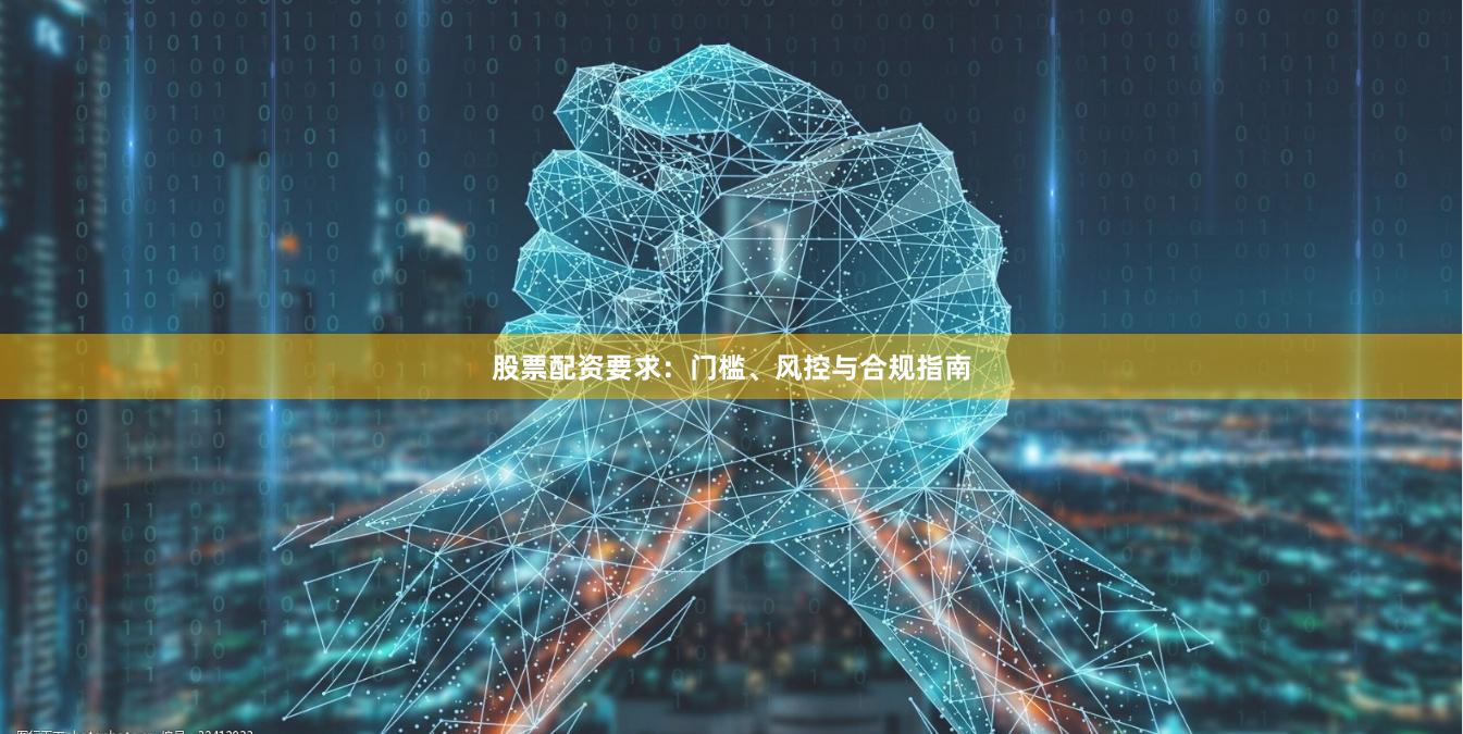 股票配资要求:门槛、风控与合规指南