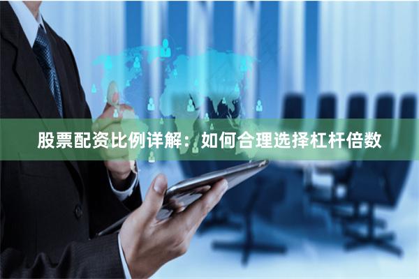股票配资比例详解：如何合理选择杠杆倍数