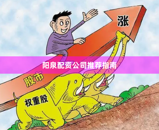阳泉配资公司推荐指南