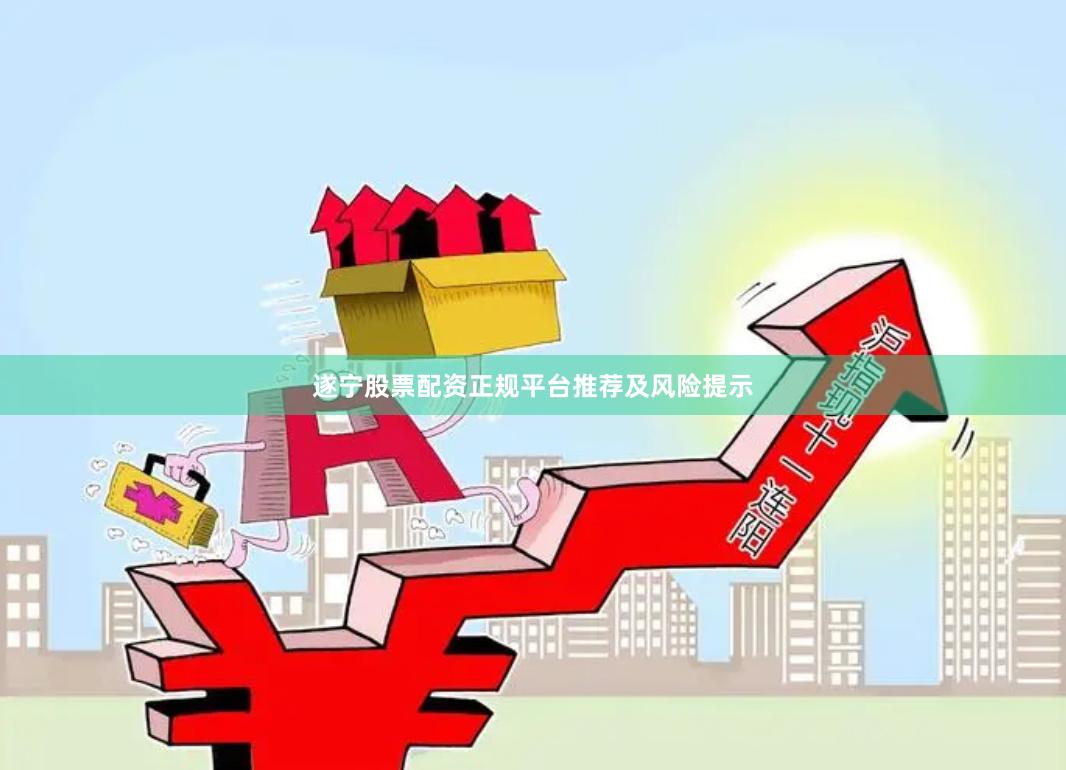 遂宁股票配资正规平台推荐及风险提示