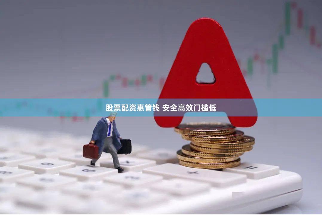 股票配资惠管钱 安全高效门槛低