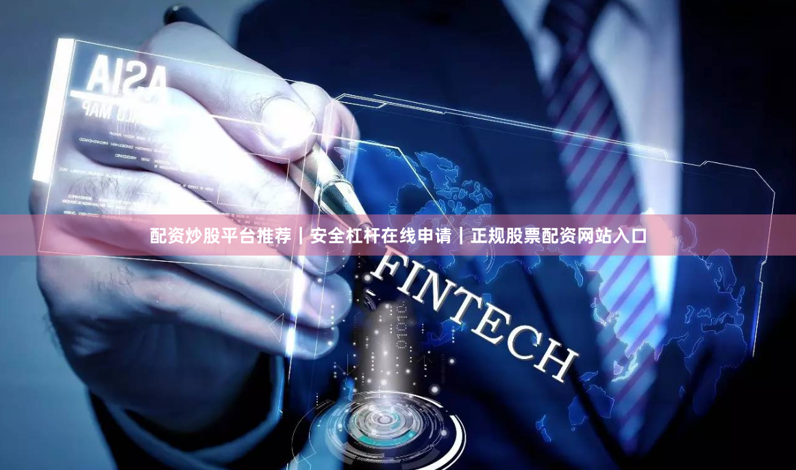配资炒股平台推荐|安全杠杆在线申请|正规股票配资网站入口