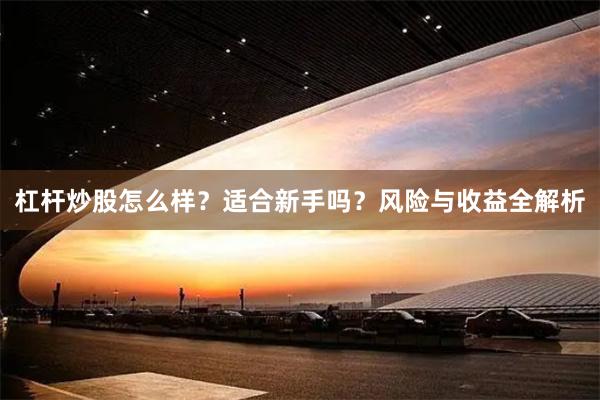 杠杆炒股怎么样?适合新手吗?风险与收益全解析