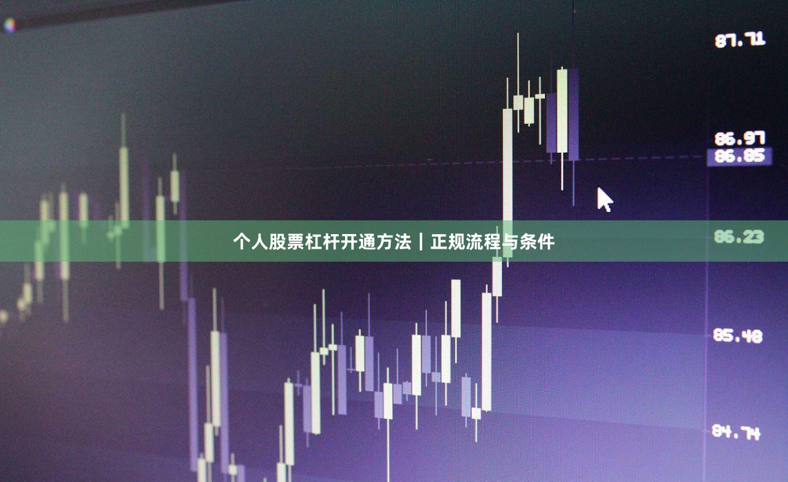 个人股票杠杆开通方法｜正规流程与条件