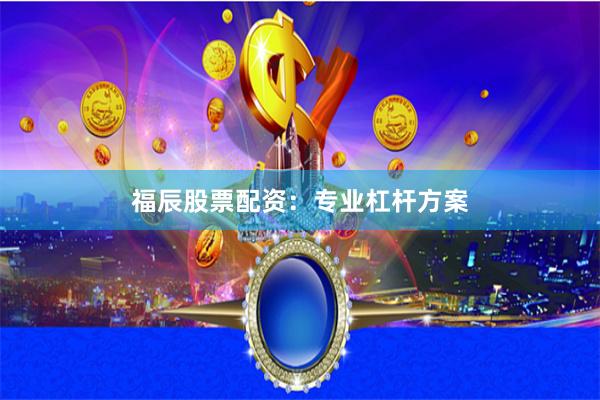 福辰股票配资：专业杠杆方案