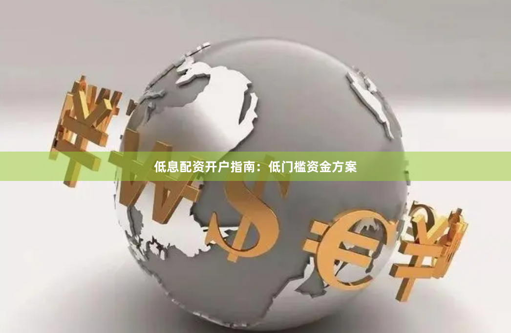 低息配资开户指南：低门槛资金方案