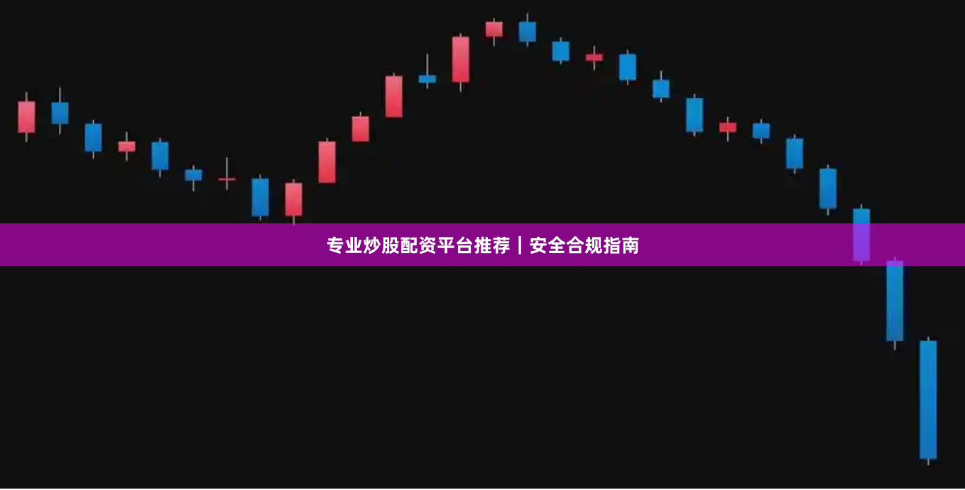 专业炒股配资平台推荐｜安全合规指南