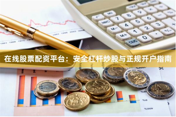 在线股票配资平台：安全杠杆炒股与正规开户指南