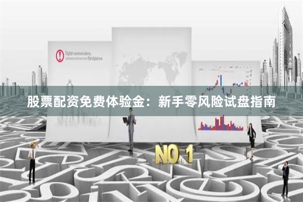 股票配资免费体验金：新手零风险试盘指南