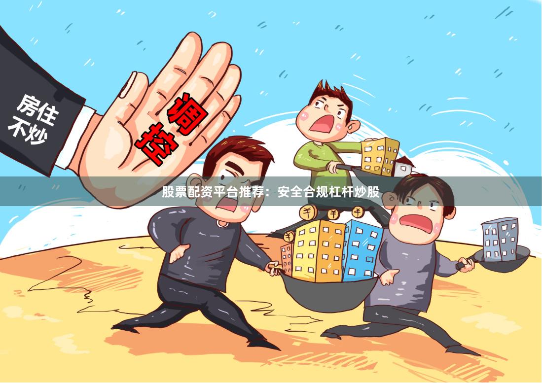股票配资平台推荐：安全合规杠杆炒股