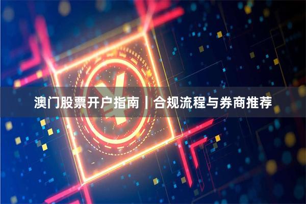 澳门股票开户指南｜合规流程与券商推荐