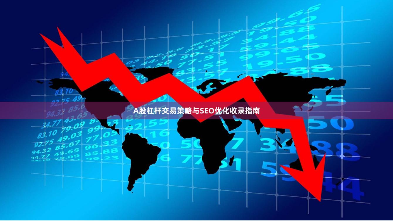 A股杠杆交易策略与SEO优化收录指南