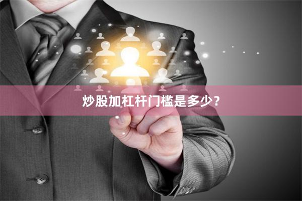 炒股加杠杆门槛是多少？