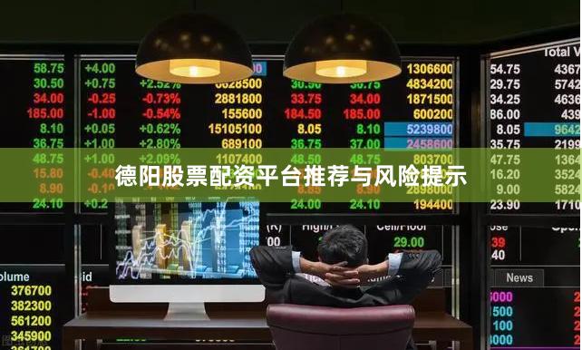 德阳股票配资平台推荐与风险提示