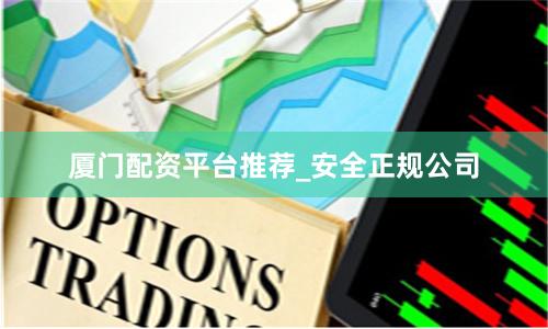厦门配资平台推荐_安全正规公司
